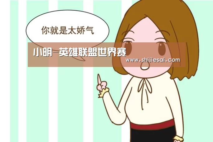 小明-英雄联盟世界赛(图3) 英雄联盟世界赛