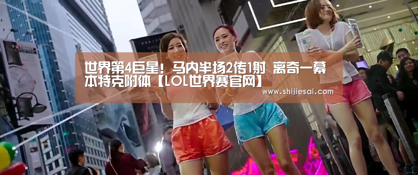世界第4巨星!马内半场2传1射 离奇一幕本特克附体【LOL世界赛官网】(图1) 英雄联盟世界赛