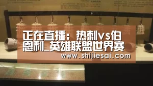 正在直播:热刺vs伯恩利_英雄联盟世界赛(图1) 全球总决赛官网